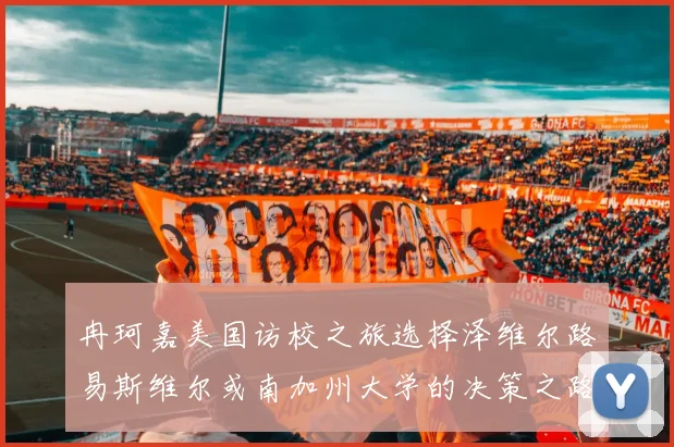 冉珂嘉美国访校之旅选择泽维尔路易斯维尔或南加州大学的决策之路