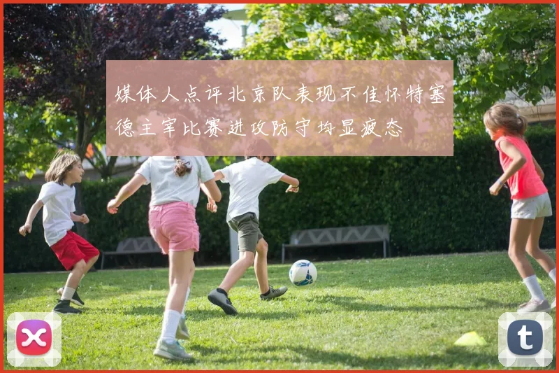 媒体人点评北京队表现不佳怀特塞德主宰比赛进攻防守均显疲态