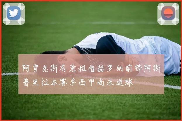 阿贾克斯有意租借赫罗纳前锋阿斯普里拉本赛季西甲尚未进球