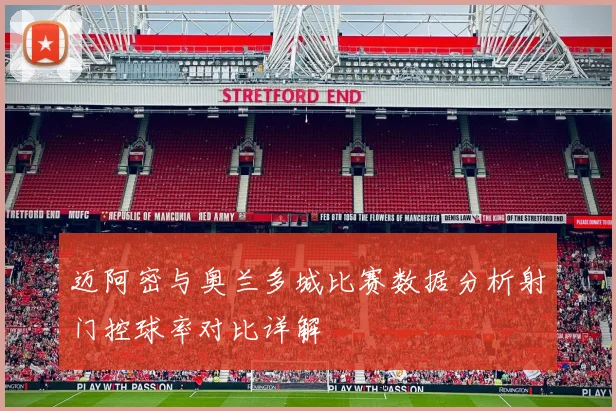 迈阿密与奥兰多城比赛数据分析射门控球率对比详解