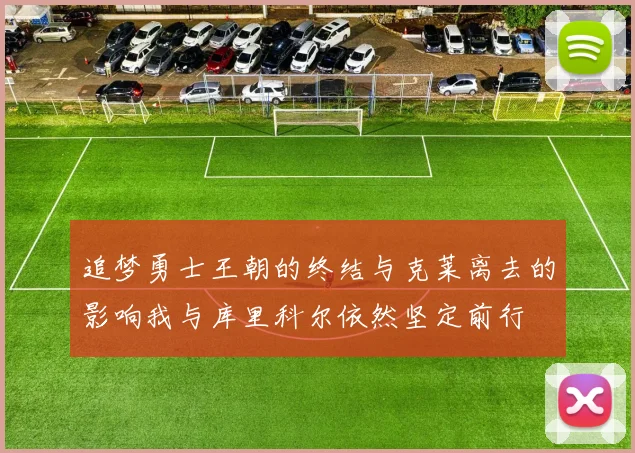 追梦勇士王朝的终结与克莱离去的影响我与库里科尔依然坚定前行