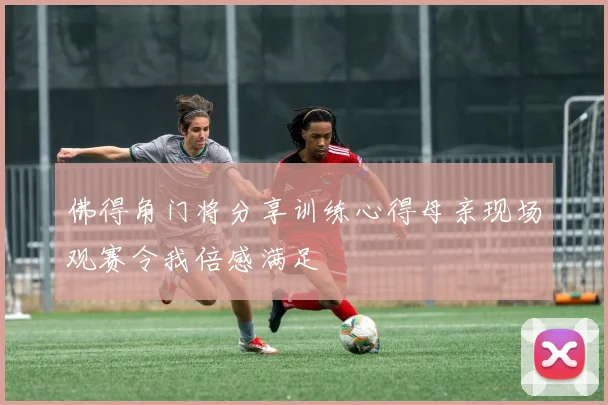 佛得角门将分享训练心得母亲现场观赛令我倍感满足